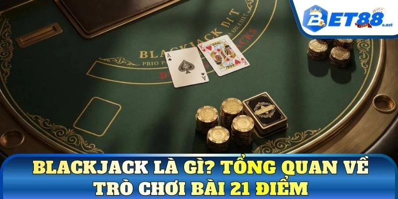 Blackjack là gì? Tổng quan về trò chơi bài 21 điểm