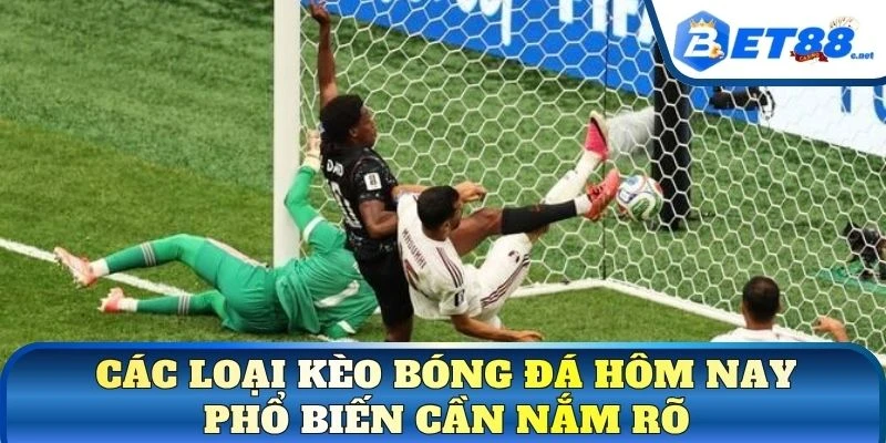 Các loại kèo bóng đá hôm nay phổ biến cần nắm rõ