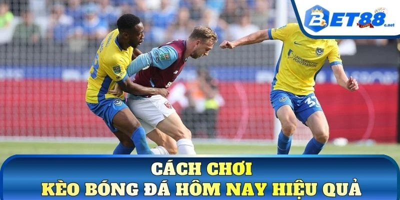 Cách chơi kèo bóng đá hôm nay hiệu quả
