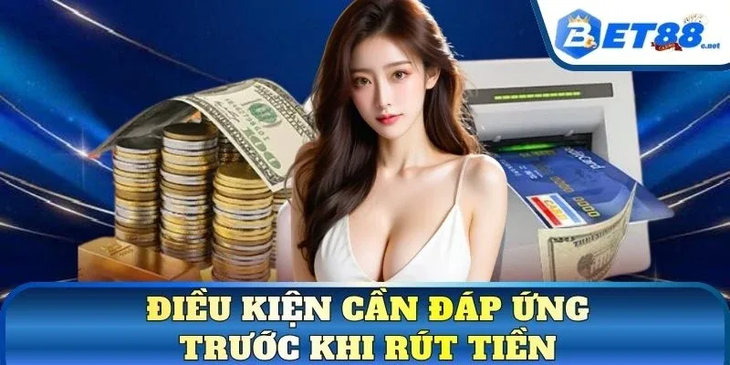 Điều kiện cần đáp ứng trước khi rút tiền