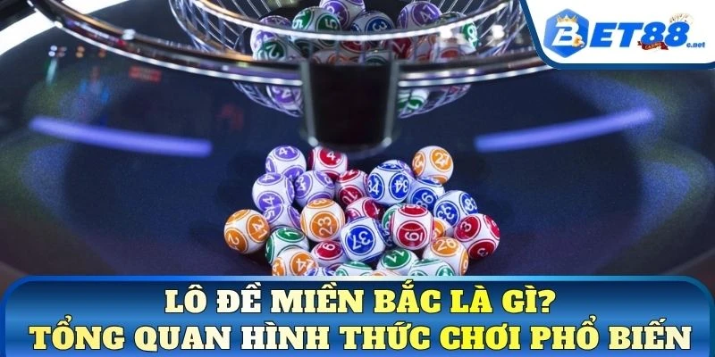 Lô đề miền Bắc là gì? Tổng quan hình thức chơi phổ biến