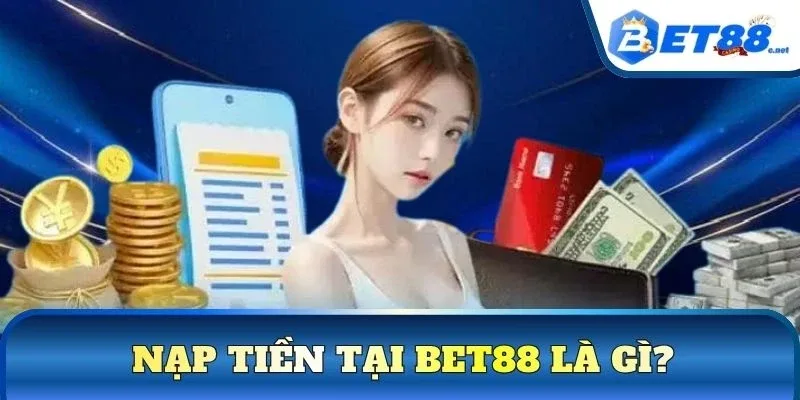 Nạp tiền tại BET88 là gì?